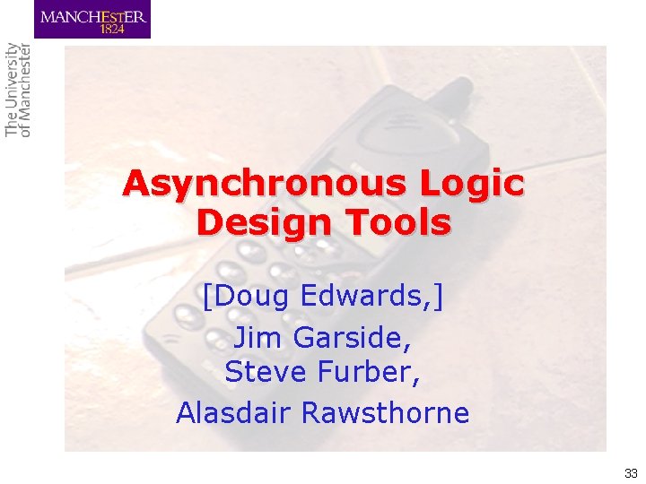 Asynchronous Logic Design Tools [Doug Edwards, ] Jim Garside, Steve Furber, Alasdair Rawsthorne 33