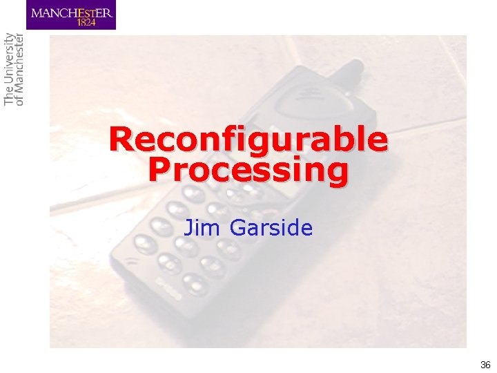 Reconfigurable Processing Jim Garside 36 