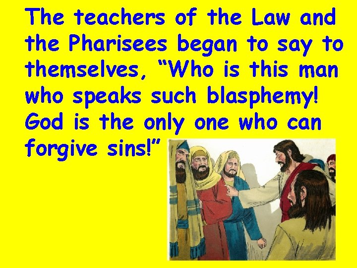 The teachers of the Law and the Pharisees began to say to themselves, “Who