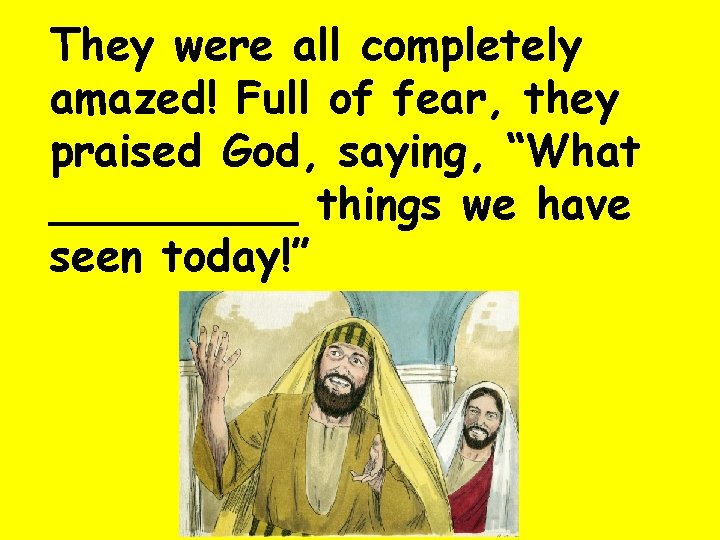They were all completely amazed! Full of fear, they praised God, saying, “What _____
