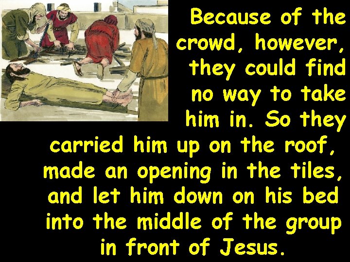Because of the crowd, however, they could find no way to take him in. Because of the crowd, however, they could find no way to take him in.