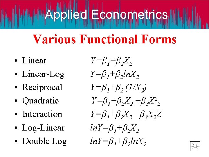 Applied Econometrics Various Functional Forms • • Linear-Log Reciprocal Quadratic Interaction Log-Linear Double Log