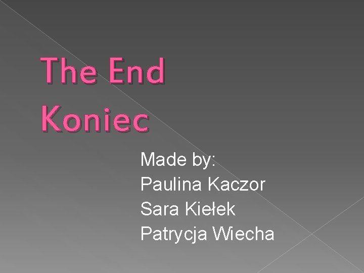 The End Koniec Made by: Paulina Kaczor Sara Kiełek Patrycja Wiecha 