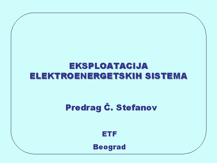 EKSPLOATACIJA ELEKTROENERGETSKIH SISTEMA Predrag Č. Stefanov ETF Beograd 