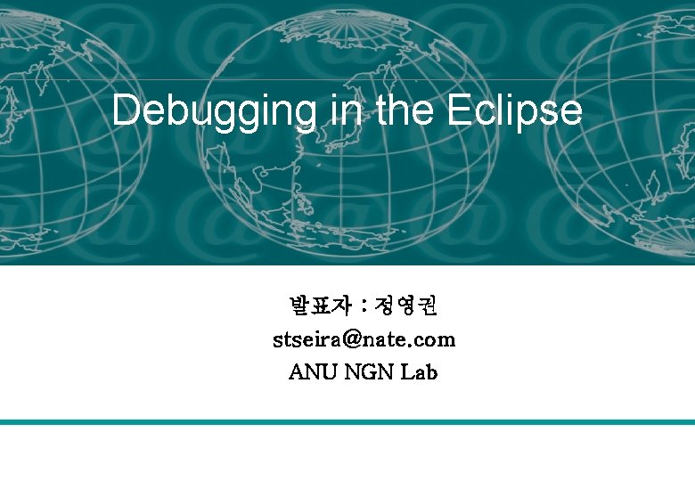 Debugging in the Eclipse 발표자 : 정영권 stseira@nate. com ANU NGN Lab 