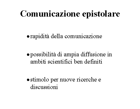 Comunicazione epistolare · rapidità della comunicazione · possibilità di ampia diffusione in ambiti scientifici