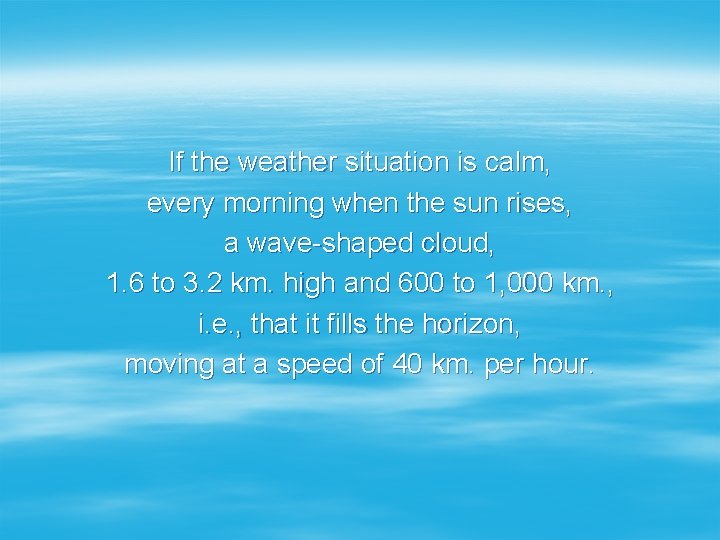 If the weather situation is calm, every morning when the sun rises, a wave-shaped