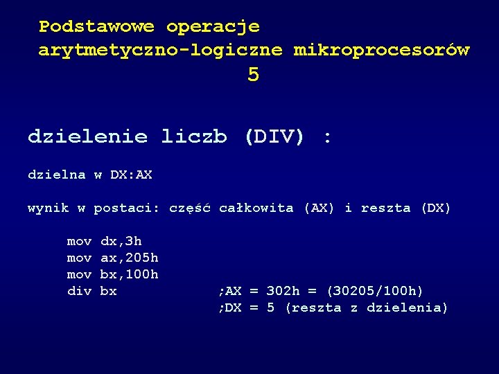 Podstawowe operacje arytmetyczno-logiczne mikroprocesorów 5 dzielenie liczb (DIV) : dzielna w DX: AX wynik