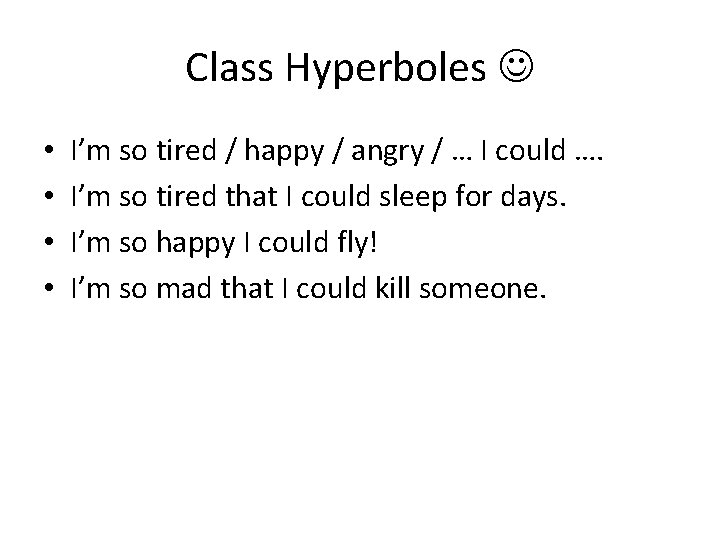 Class Hyperboles • • I’m so tired / happy / angry / … I