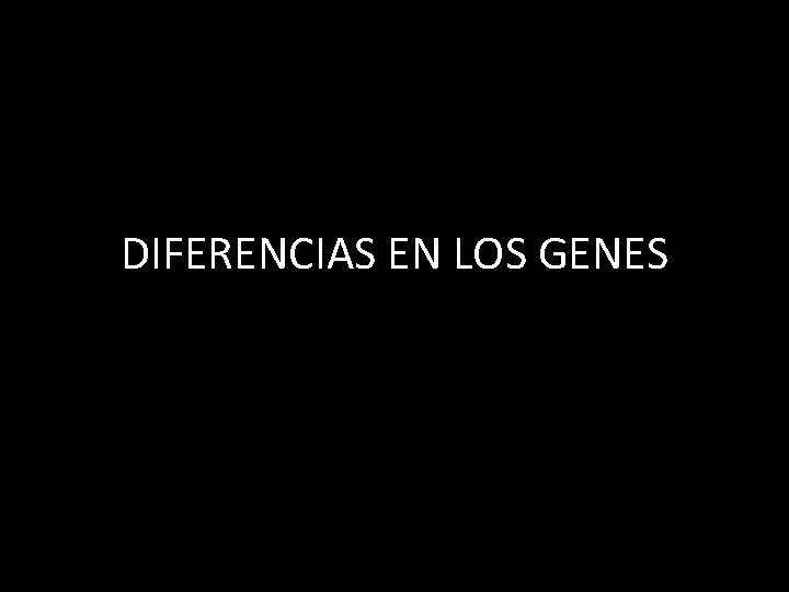 DIFERENCIAS EN LOS GENES 