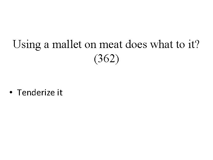 Using a mallet on meat does what to it? (362) • Tenderize it 