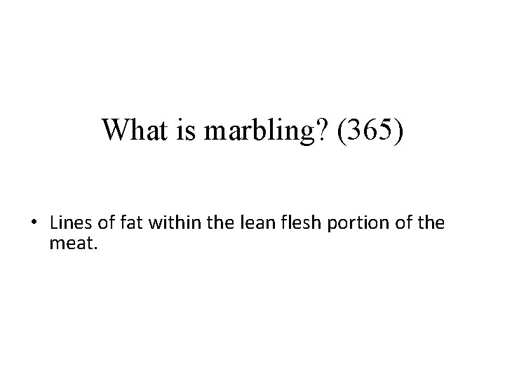 What is marbling? (365) • Lines of fat within the lean flesh portion of