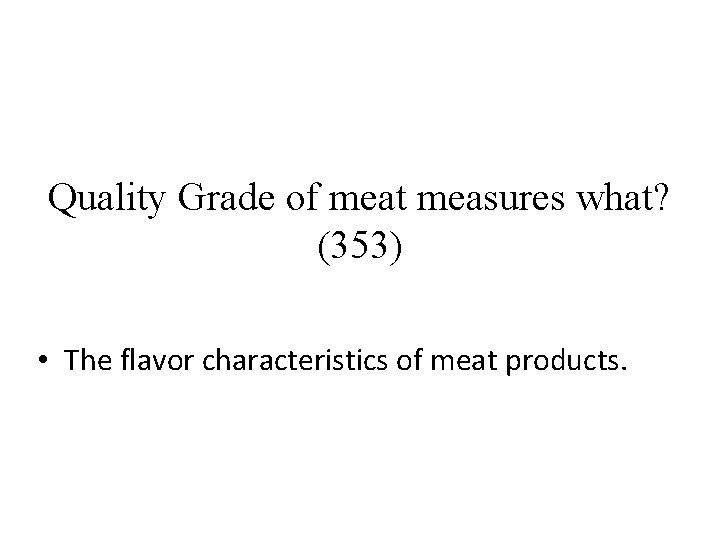 Quality Grade of meat measures what? (353) • The flavor characteristics of meat products.