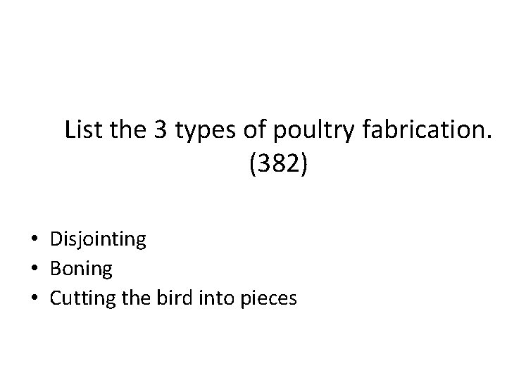 List the 3 types of poultry fabrication. (382) • Disjointing • Boning • Cutting