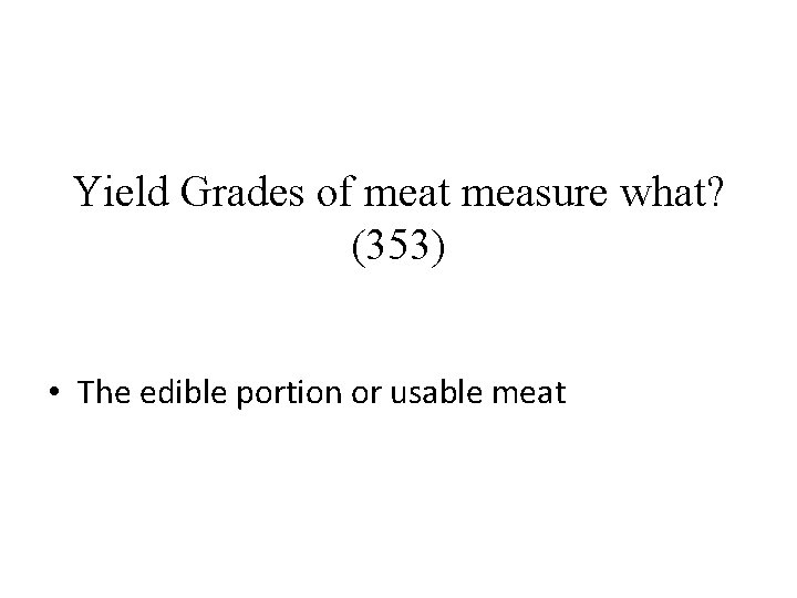 Yield Grades of meat measure what? (353) • The edible portion or usable meat
