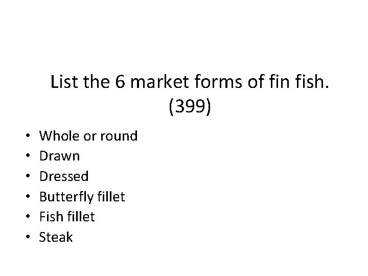 List the 6 market forms of fin fish. (399) • • • Whole or