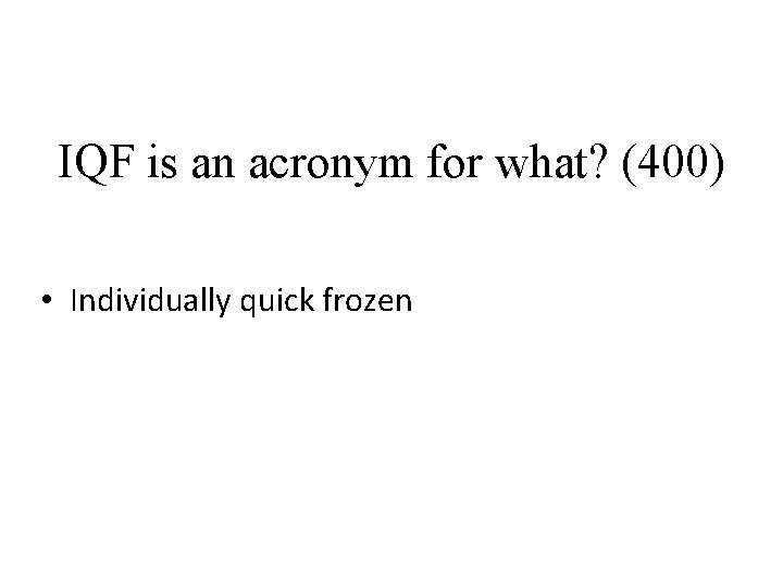 IQF is an acronym for what? (400) • Individually quick frozen 