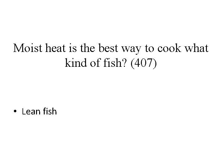 Moist heat is the best way to cook what kind of fish? (407) •