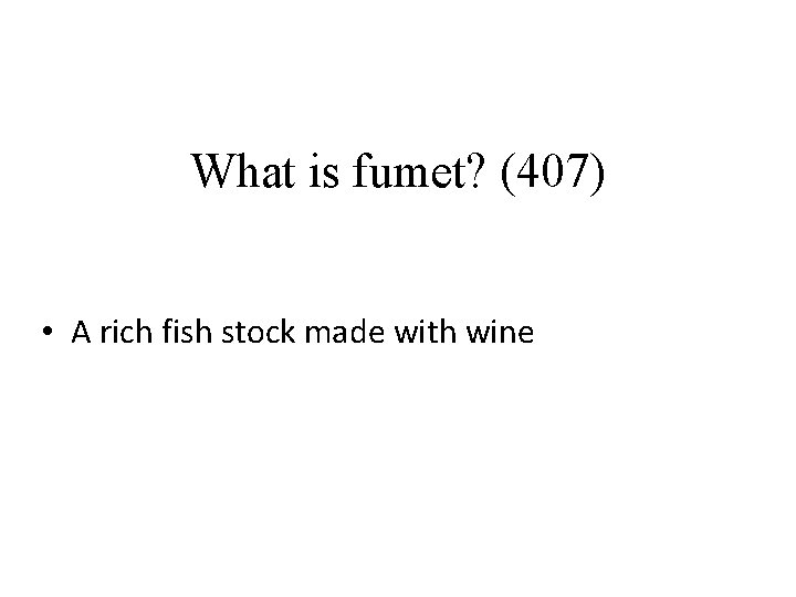 What is fumet? (407) • A rich fish stock made with wine 