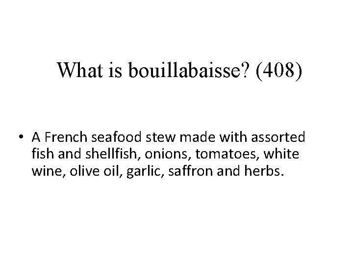 What is bouillabaisse? (408) • A French seafood stew made with assorted fish and