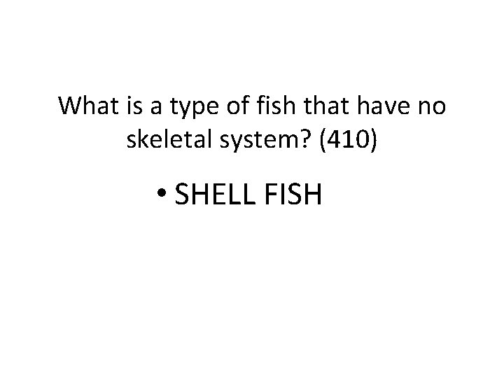 What is a type of fish that have no skeletal system? (410) • SHELL
