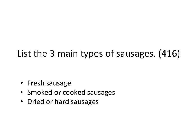 List the 3 main types of sausages. (416) • Fresh sausage • Smoked or