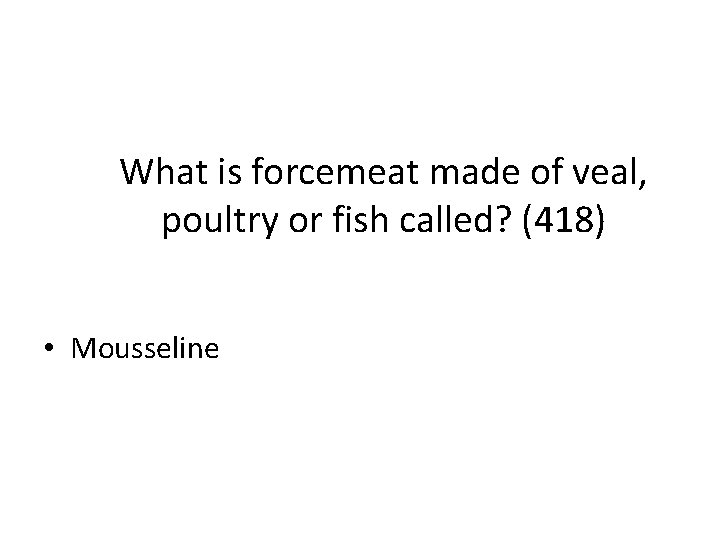 What is forcemeat made of veal, poultry or fish called? (418) • Mousseline 