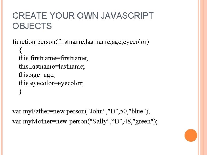 CREATE YOUR OWN JAVASCRIPT OBJECTS function person(firstname, lastname, age, eyecolor) { this. firstname=firstname; this.