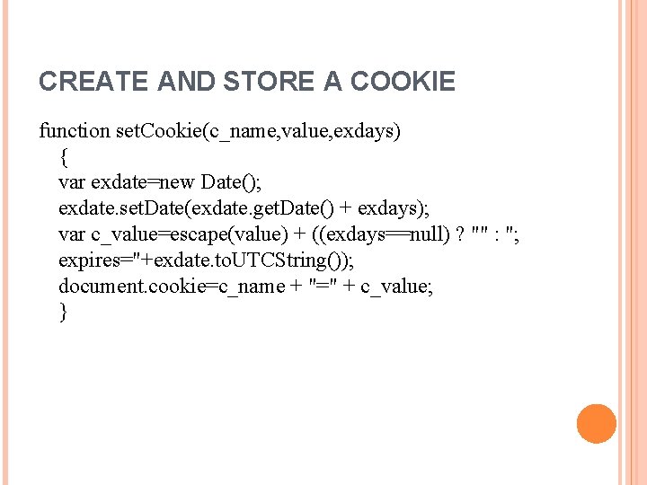 CREATE AND STORE A COOKIE function set. Cookie(c_name, value, exdays) { var exdate=new Date();