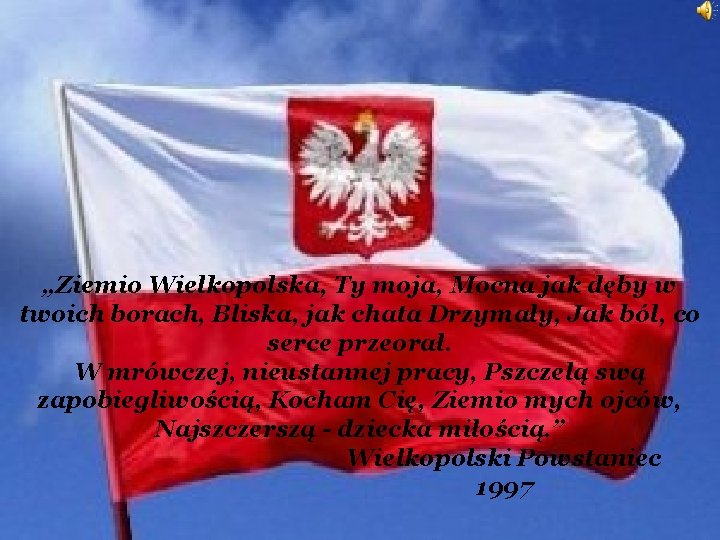 „Ziemio Wielkopolska, Ty moja, Mocna jak dęby w twoich borach, Bliska, jak chata Drzymały,