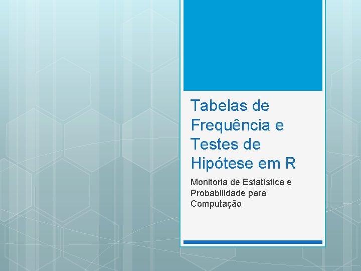 Tabelas de Frequência e Testes de Hipótese em R Monitoria de Estatística e Probabilidade