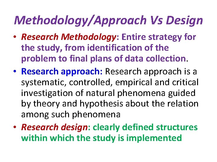 Methodology/Approach Vs Design • Research Methodology: Entire strategy for the study, from identification of