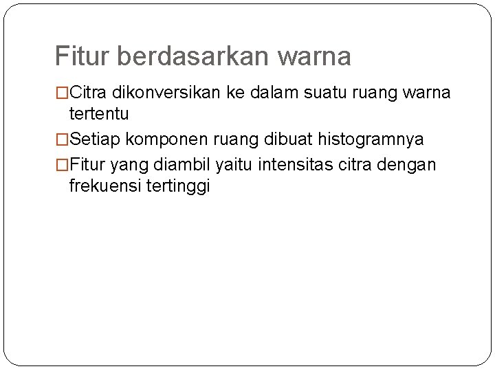 Fitur berdasarkan warna �Citra dikonversikan ke dalam suatu ruang warna tertentu �Setiap komponen ruang