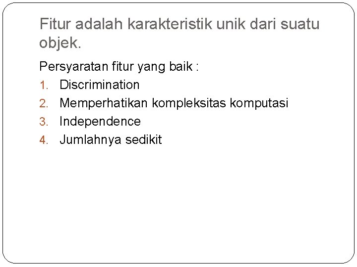 Fitur adalah karakteristik unik dari suatu objek. Persyaratan fitur yang baik : 1. Discrimination