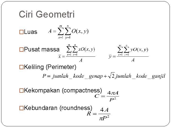 Ciri Geometri �Luas �Pusat massa �Keliling (Perimeter) �Kekompakan (compactness) �Kebundaran (roundness) 