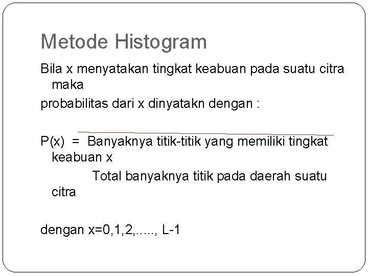 Metode Histogram Bila x menyatakan tingkat keabuan pada suatu citra maka probabilitas dari x