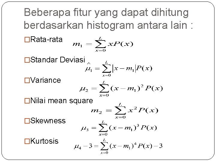 Beberapa fitur yang dapat dihitung berdasarkan histogram antara lain : �Rata-rata �Standar Deviasi �Variance