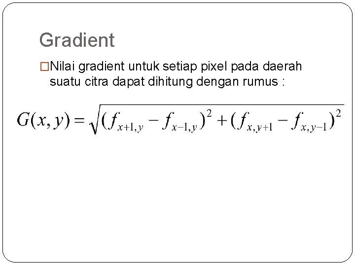 Gradient �Nilai gradient untuk setiap pixel pada daerah suatu citra dapat dihitung dengan rumus