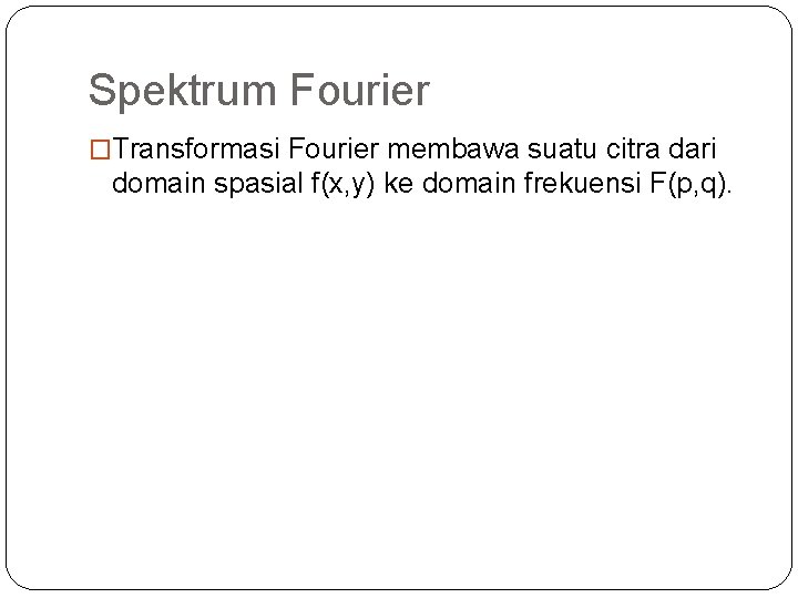 Spektrum Fourier �Transformasi Fourier membawa suatu citra dari domain spasial f(x, y) ke domain