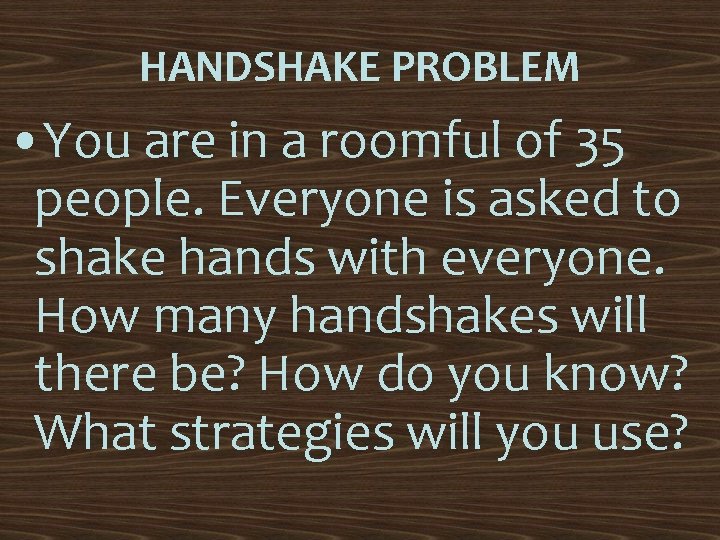 HANDSHAKE PROBLEM • You are in a roomful of 35 people. Everyone is asked