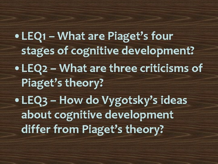  • LEQ 1 – What are Piaget’s four stages of cognitive development? •