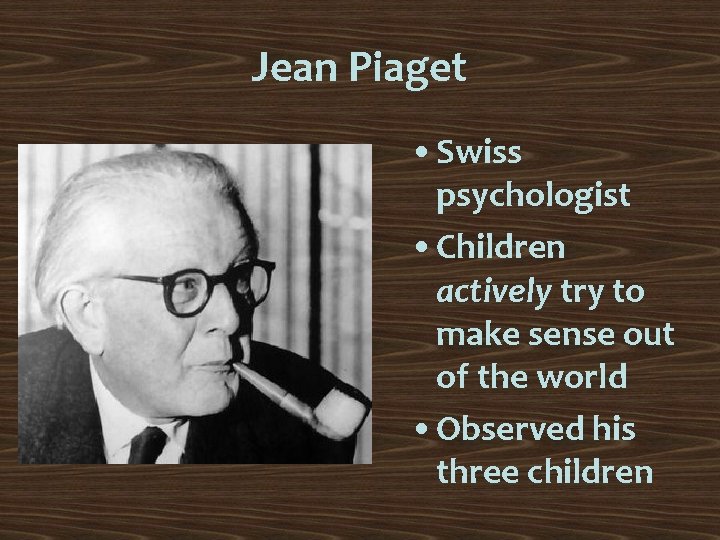 Jean Piaget • Swiss psychologist • Children actively try to make sense out of