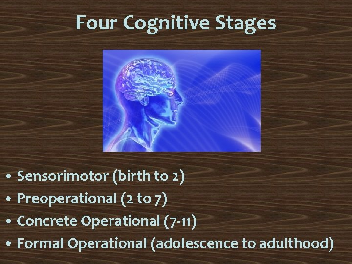 Four Cognitive Stages • Sensorimotor (birth to 2) • Preoperational (2 to 7) •