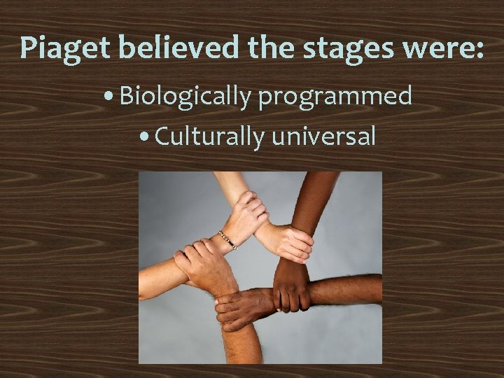 Piaget believed the stages were: • Biologically programmed • Culturally universal 