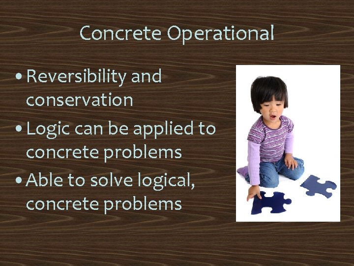 Concrete Operational • Reversibility and conservation • Logic can be applied to concrete problems