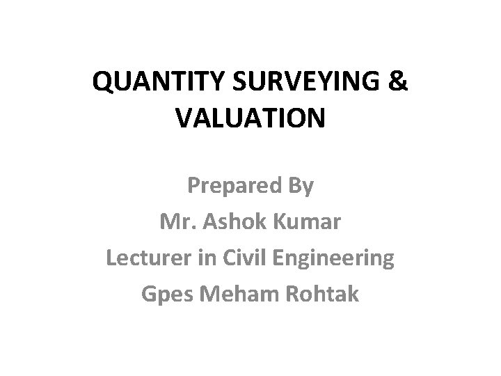 QUANTITY SURVEYING & VALUATION Prepared By Mr. Ashok Kumar Lecturer in Civil Engineering Gpes