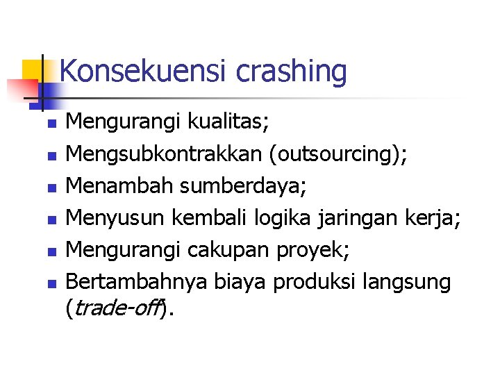 Konsekuensi crashing n n n Mengurangi kualitas; Mengsubkontrakkan (outsourcing); Menambah sumberdaya; Menyusun kembali logika