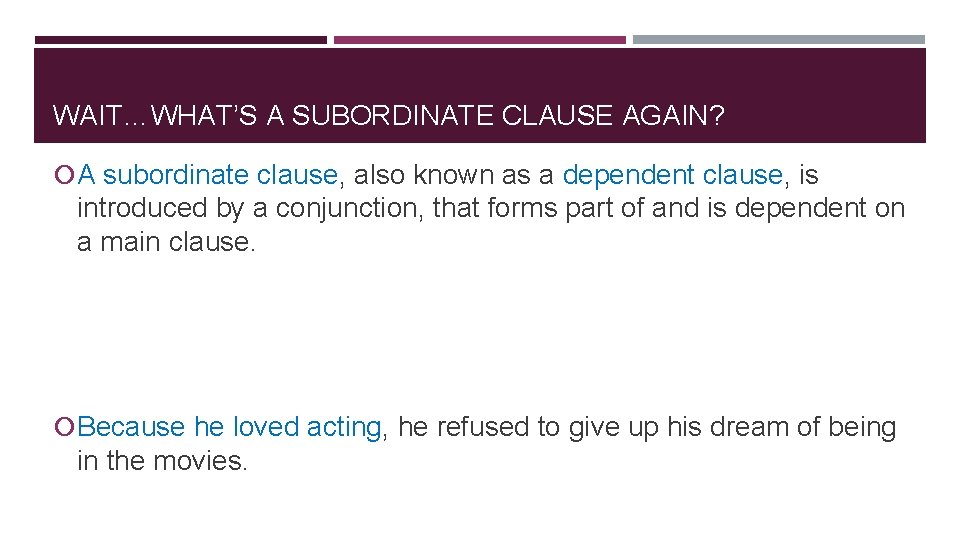 WAIT…WHAT’S A SUBORDINATE CLAUSE AGAIN? A subordinate clause, also known as a dependent clause,