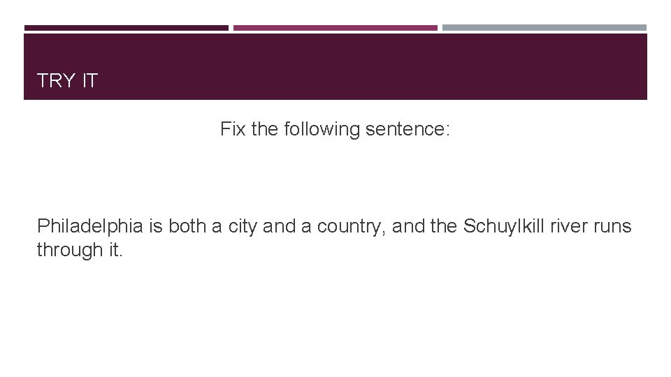 TRY IT Fix the following sentence: Philadelphia is both a city and a country,