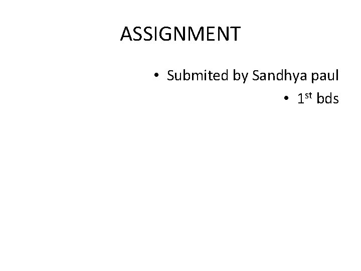 ASSIGNMENT • Submited by Sandhya paul • 1 st bds 